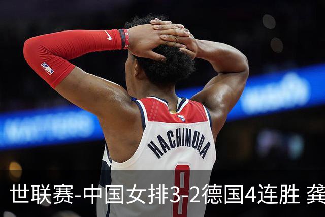 世联赛-中国女排3-2德国4连胜 龚翔宇夺赛点庄宇珊27分