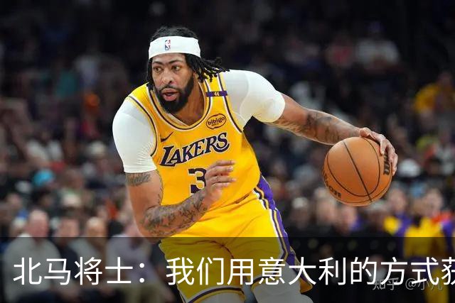 北马将士：我们用意大利的方式获胜 能赢葡萄牙
