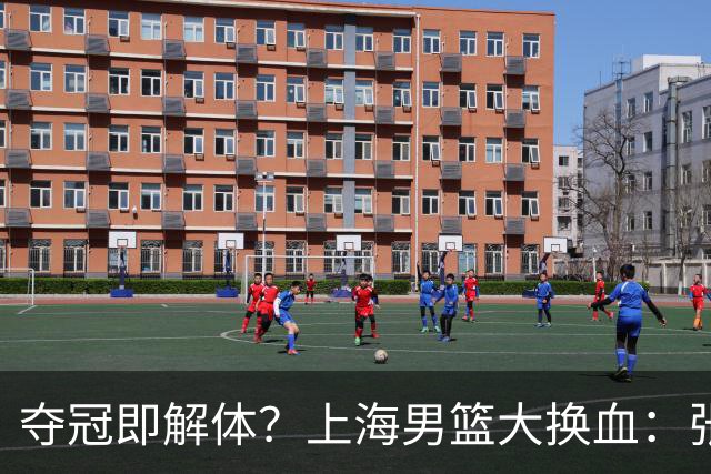 夺冠即解体？上海男篮大换血：张镇麟锁顶薪，4冠老臣遭“杀熟”