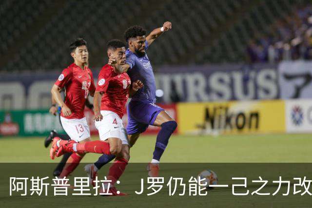 阿斯普里拉：J罗仍能一己之力改变比赛；48队踢世界杯真的太多了